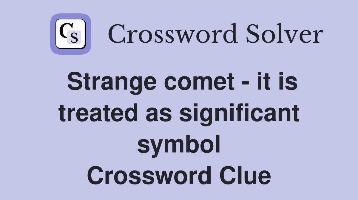 Strange comet - it is treated as significant symbol Crossword Clue