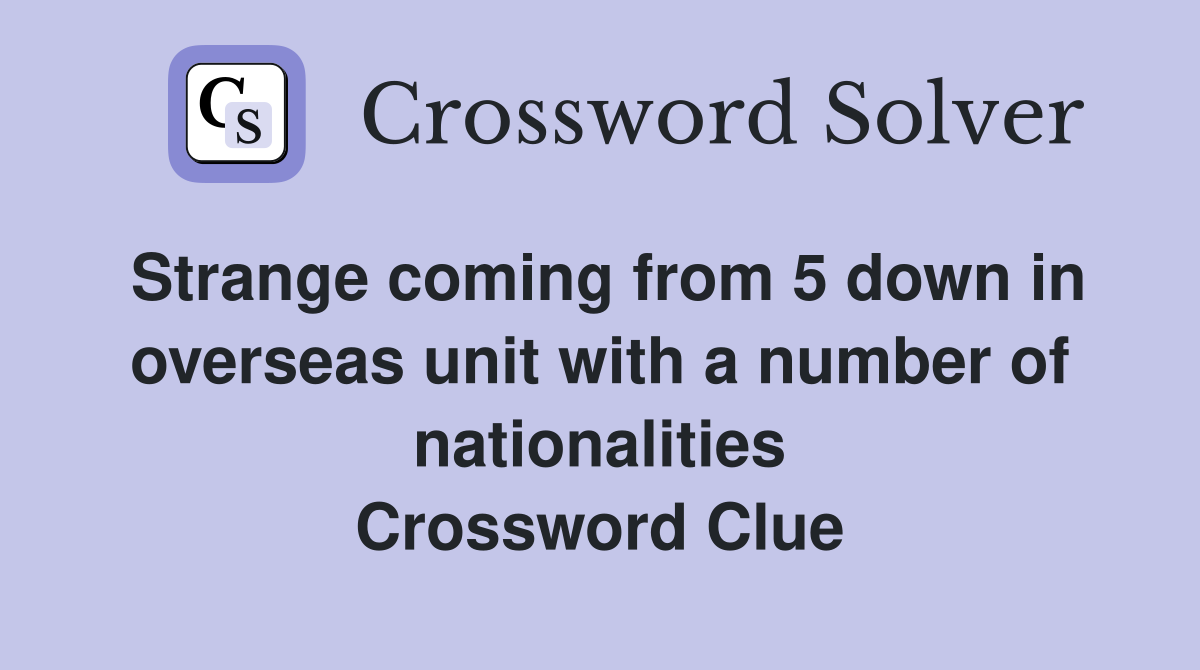 Strange coming from 5 down in overseas unit with a number of nationalities Crossword Clue