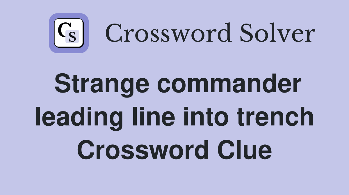 Strange commander leading line into trench Crossword Clue