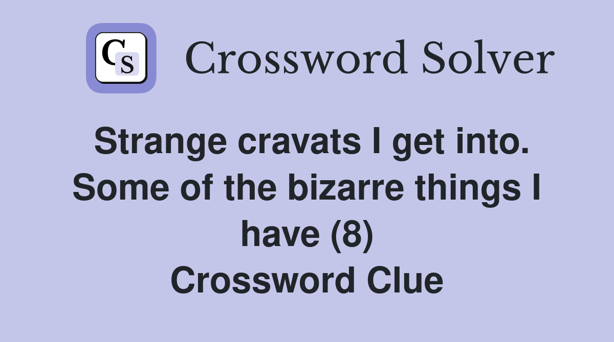 Strange cravats I get into. Some of the bizarre things I have (8) Crossword Clue