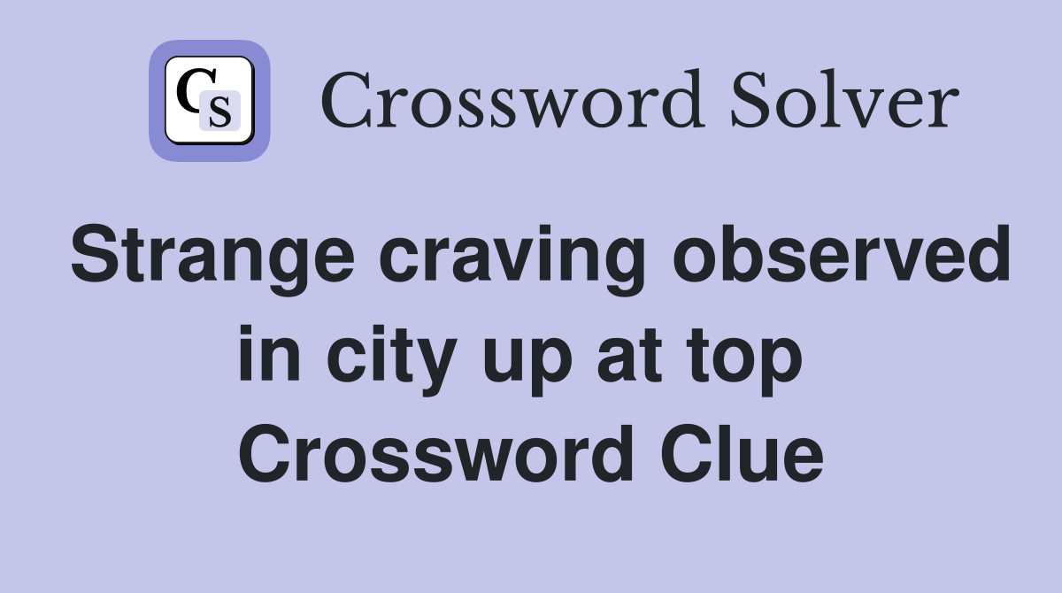 Strange craving observed in city up at top  Crossword Clue