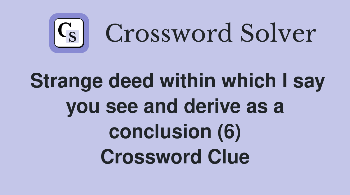 Strange deed within which I say you see and derive as a conclusion (6) Crossword Clue