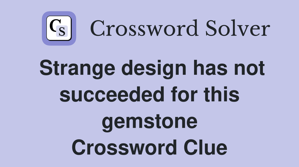 Strange design has not succeeded for this gemstone Crossword Clue