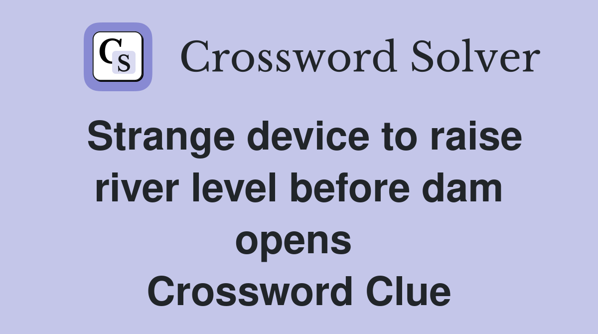 Strange device to raise river level before dam opens  Crossword Clue