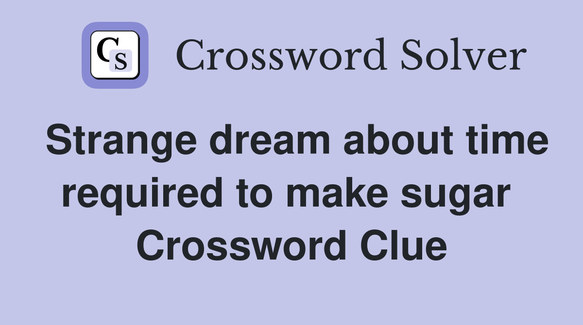 Strange dream about time required to make sugar  Crossword Clue