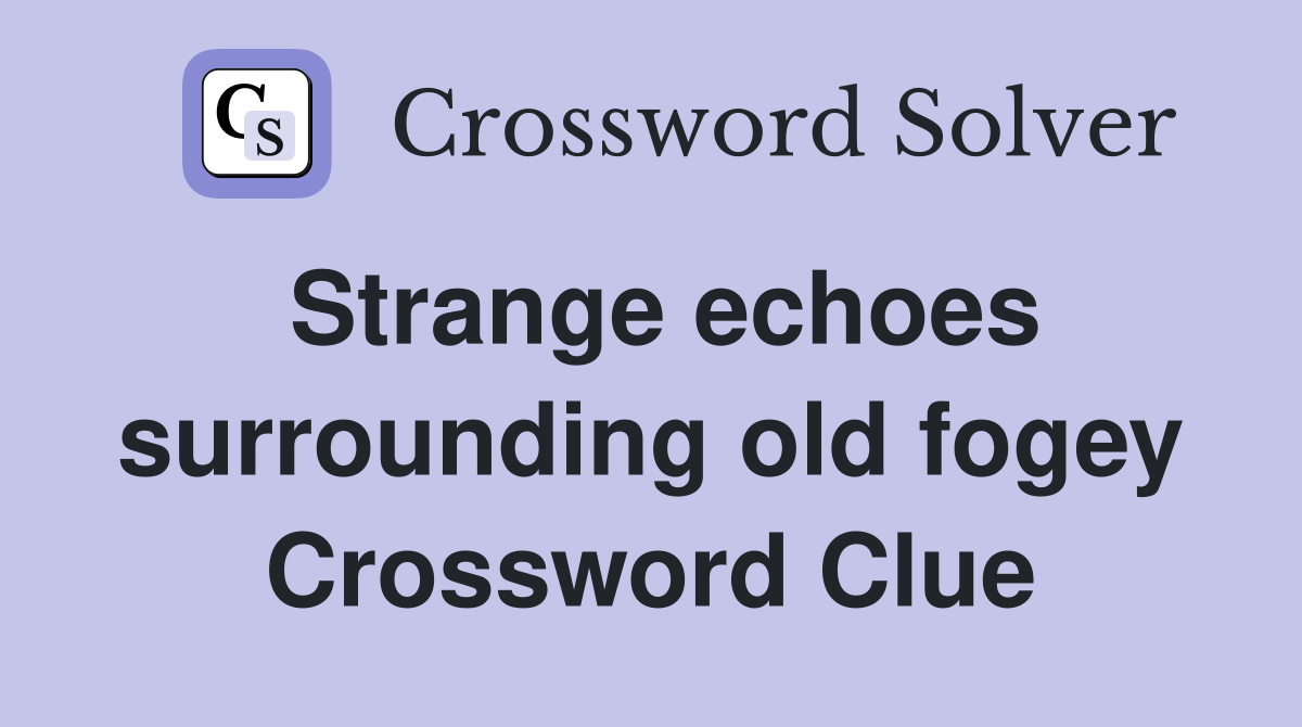 Strange echoes surrounding old fogey Crossword Clue