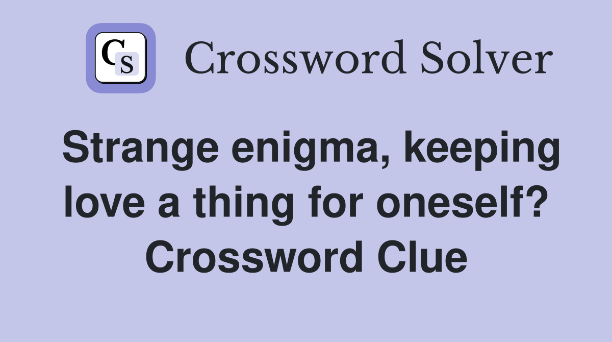 Strange enigma, keeping love a thing for oneself? Crossword Clue