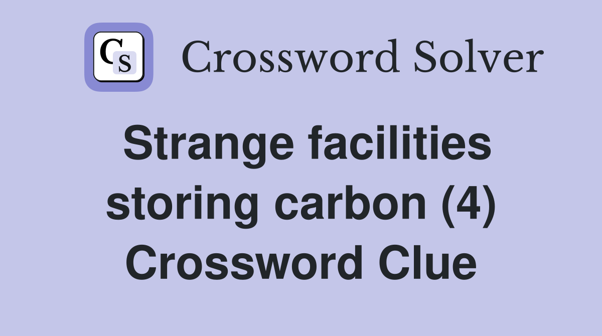 Strange facilities storing carbon (4) Crossword Clue