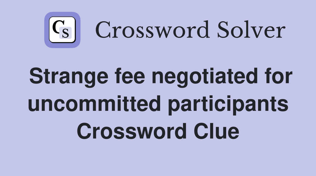 Strange fee negotiated for uncommitted participants Crossword Clue