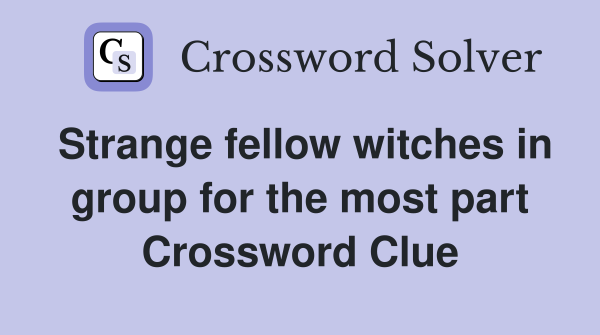 Strange fellow witches in group for the most part Crossword Clue