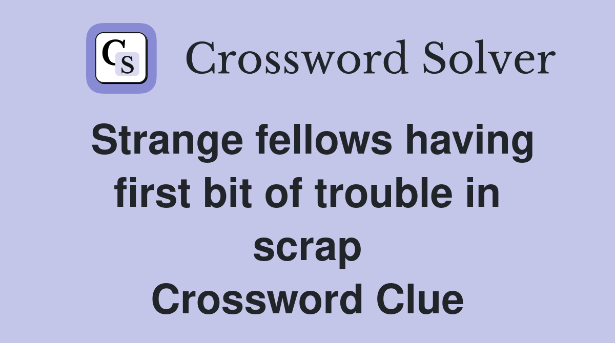 Strange fellows having first bit of trouble in scrap Crossword Clue