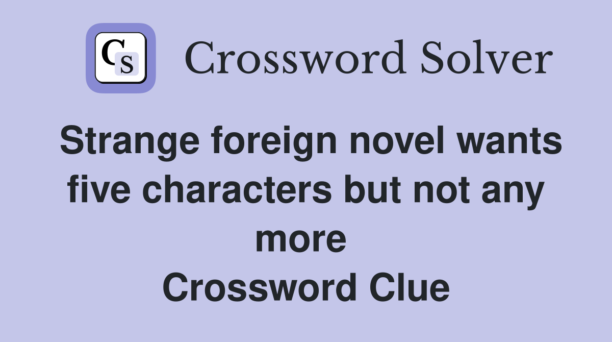 Strange foreign novel wants five characters but not any more  Crossword Clue