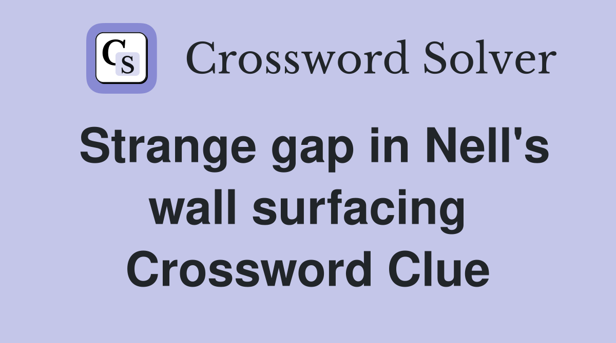 Strange gap in Nell's wall surfacing Crossword Clue