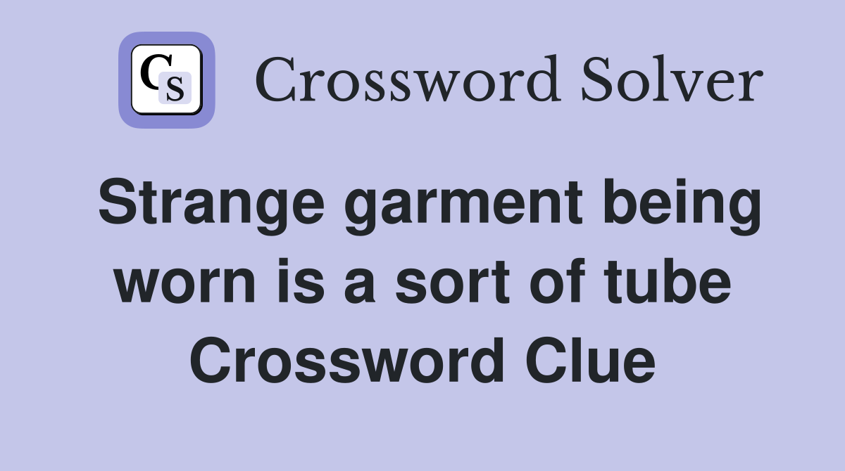 Strange garment being worn is a sort of tube Crossword Clue