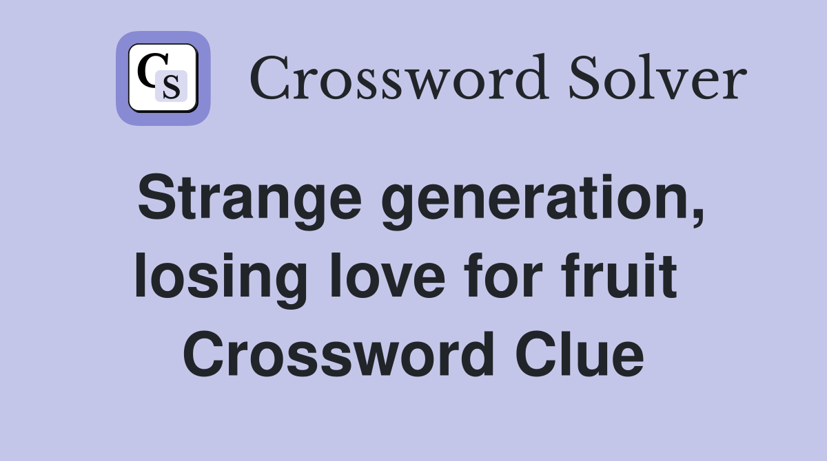 Strange generation, losing love for fruit  Crossword Clue