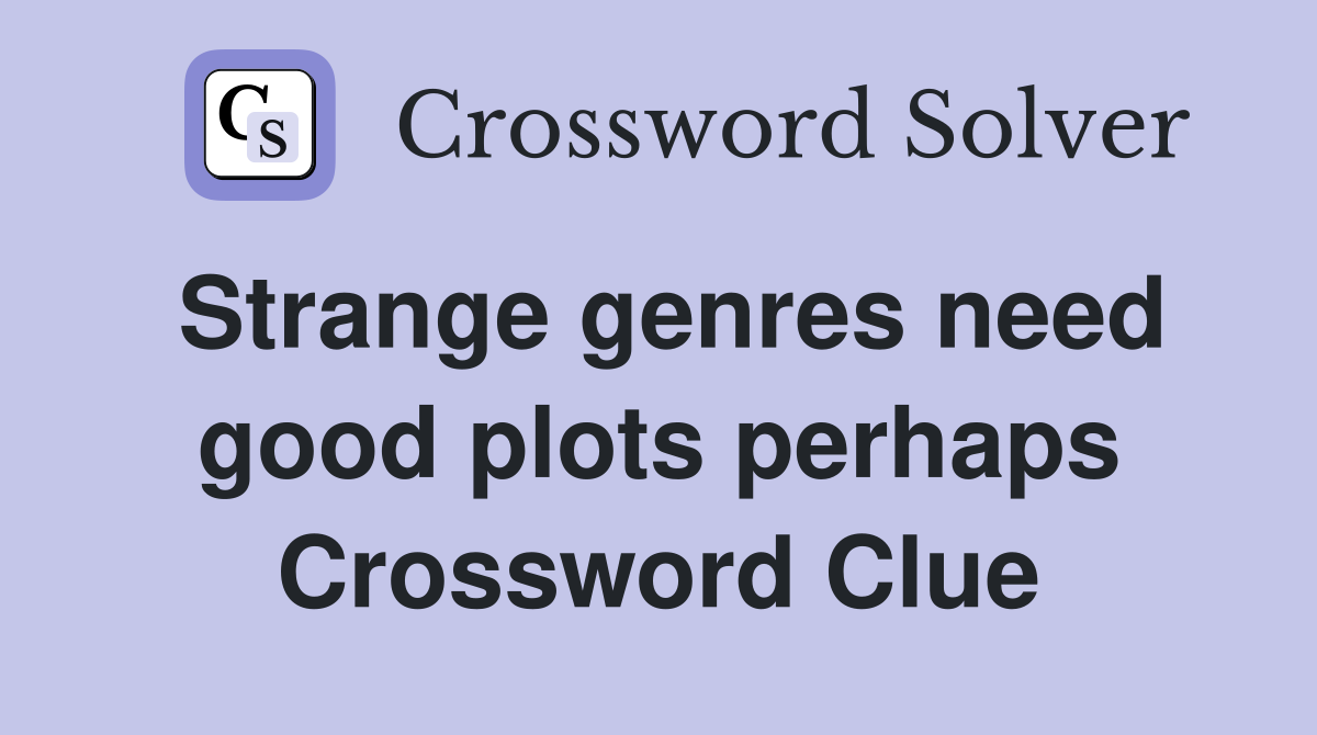 Strange genres need good plots perhaps Crossword Clue