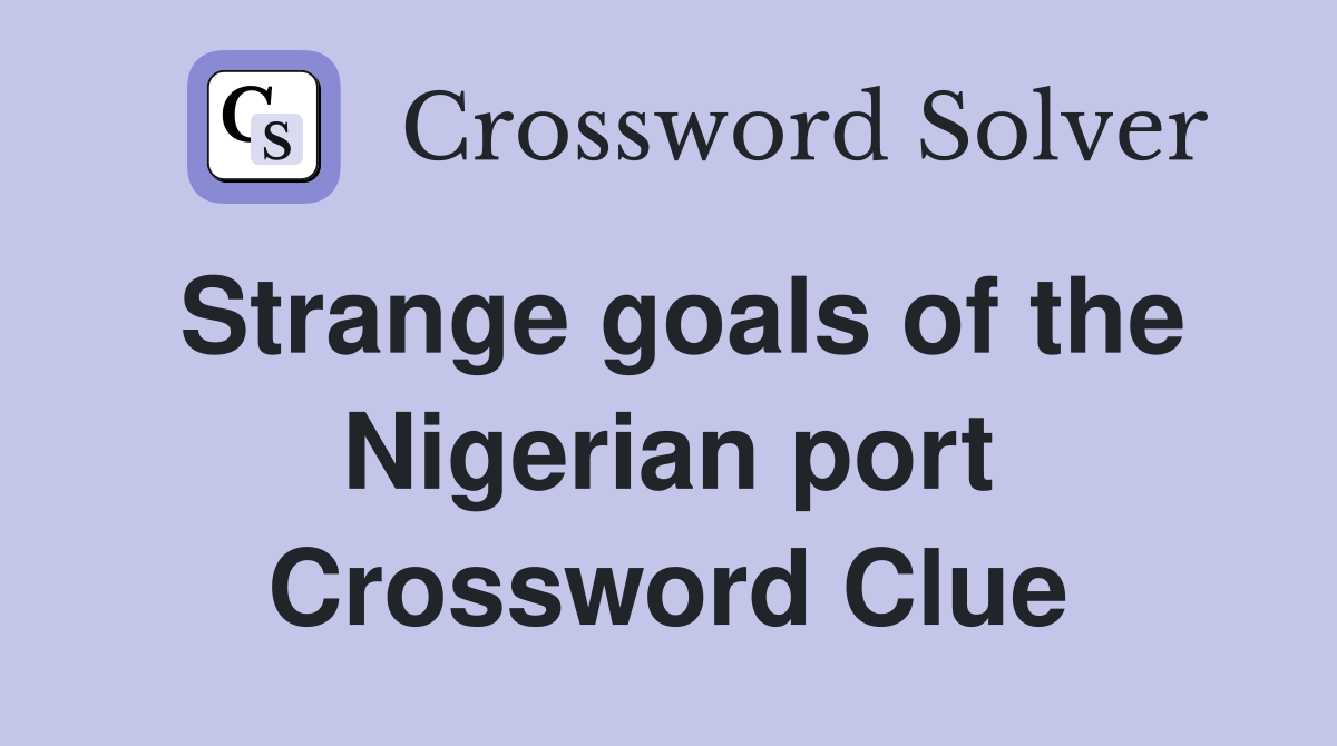 Strange goals of the Nigerian port Crossword Clue