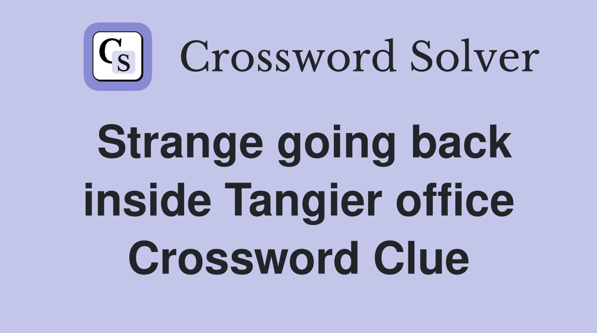 Strange going back inside Tangier office Crossword Clue