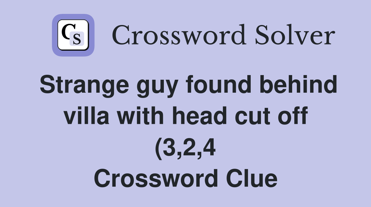Strange guy found behind villa with head cut off (3 2 4) Crossword Strange guy found behind villa with head cut off (3 2 4) Crossword