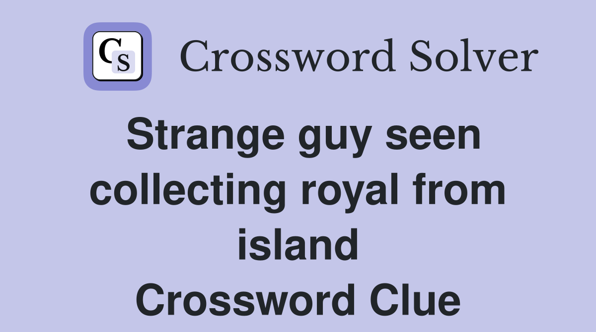 Strange guy seen collecting royal from island Crossword Clue