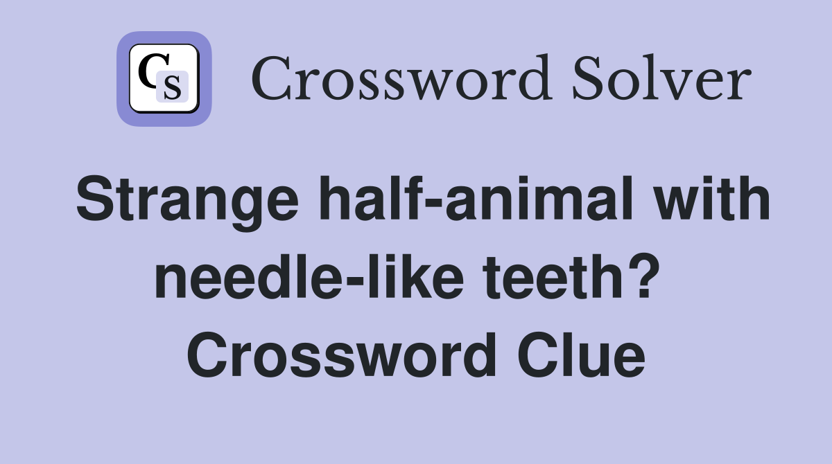 Strange half-animal with needle-like teeth?  Crossword Clue
