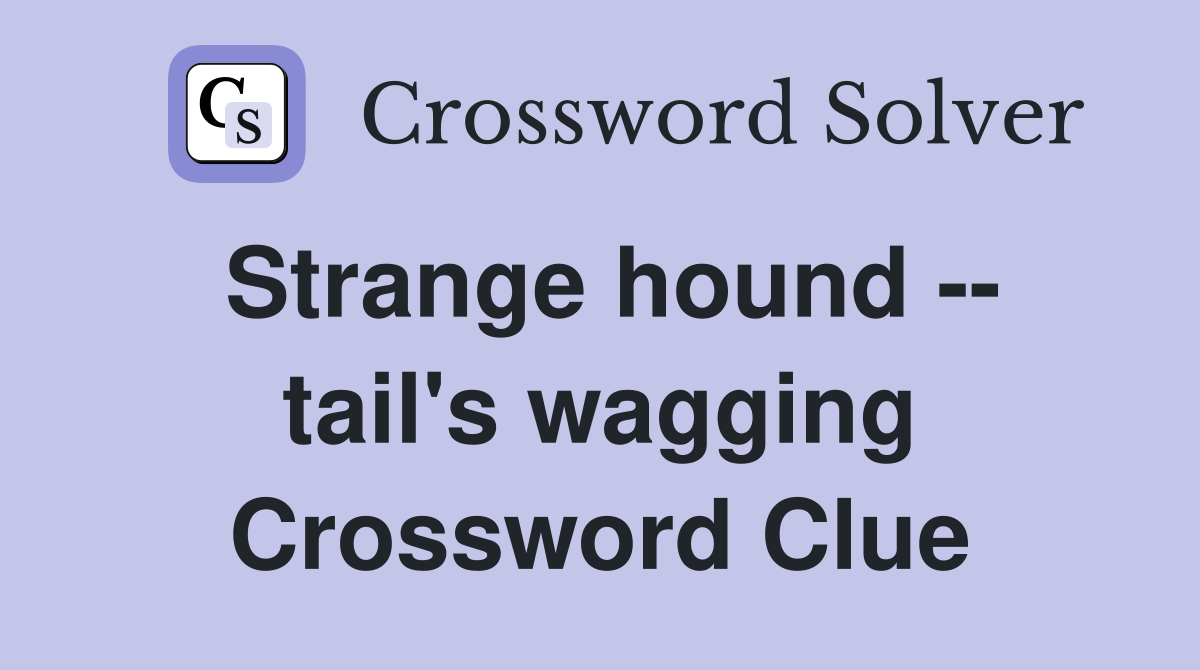 Strange hound -- tail's wagging Crossword Clue