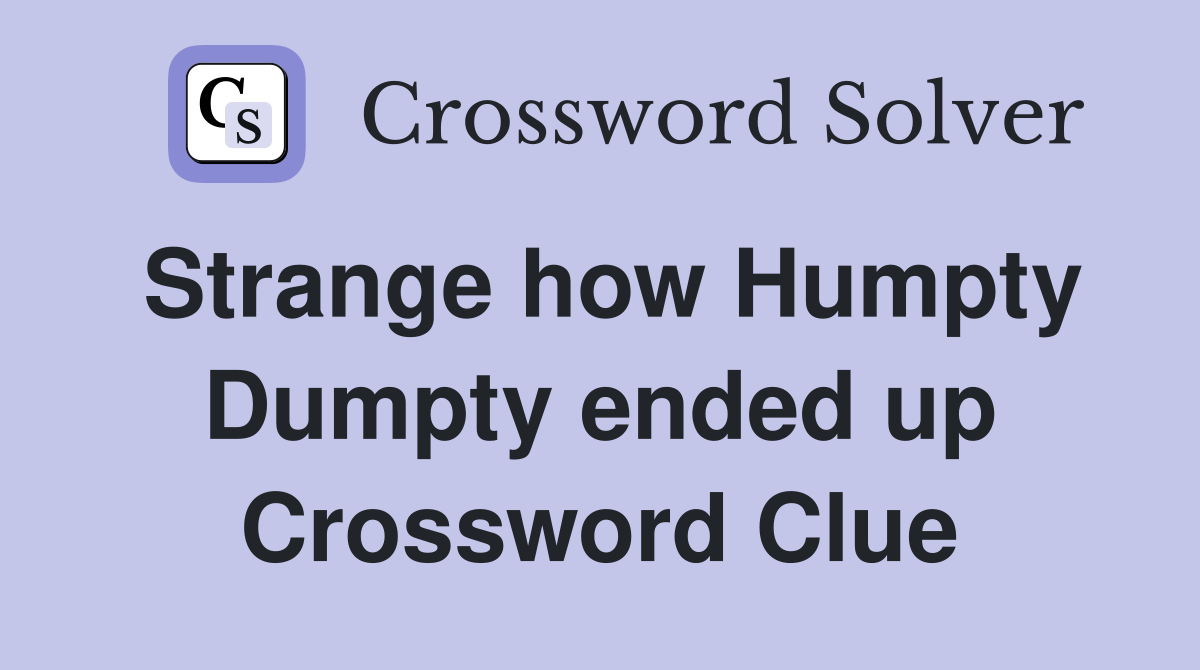 Strange how Humpty Dumpty ended up Crossword Clue