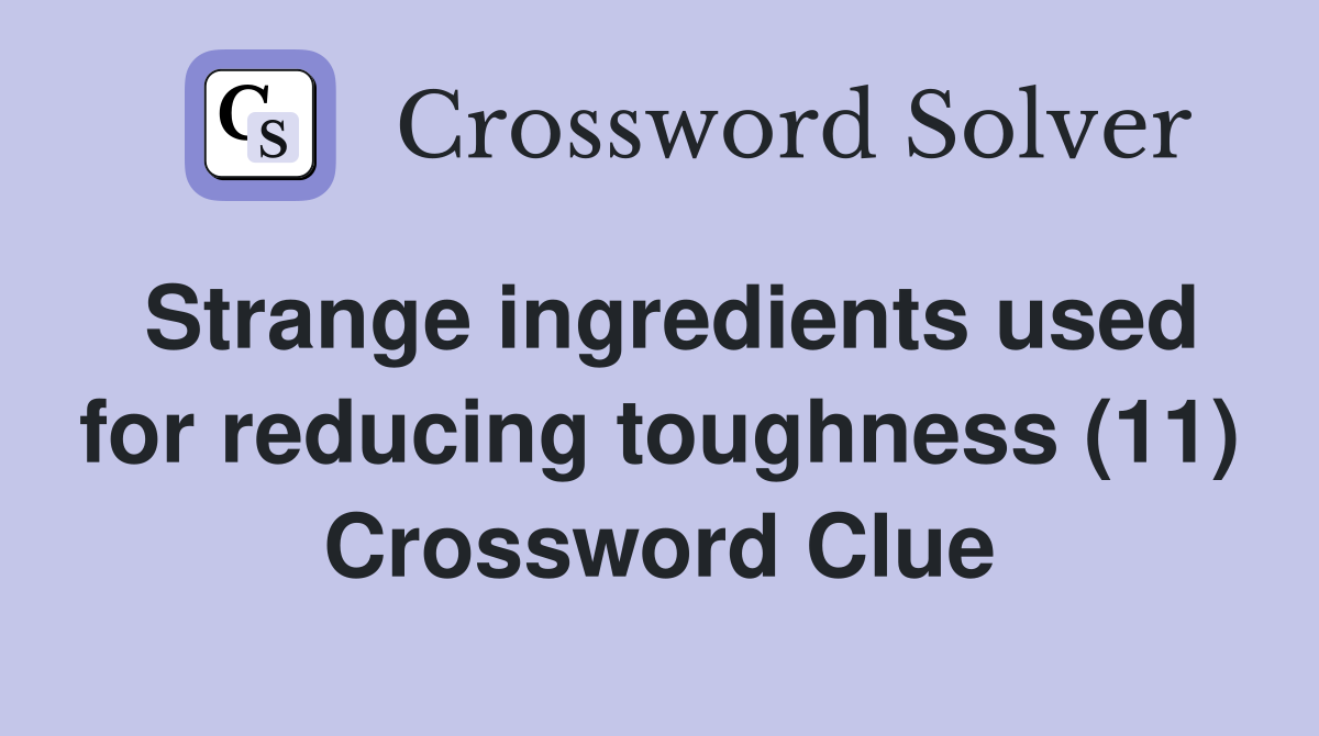 Strange ingredients used for reducing toughness (11) Crossword Clue