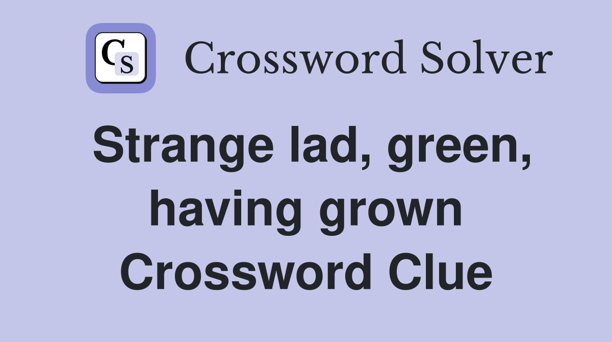 Strange lad, green, having grown Crossword Clue