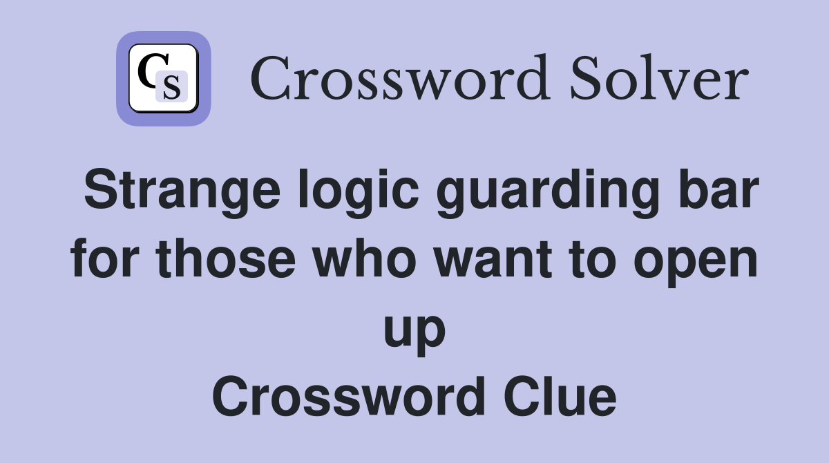 Strange logic guarding bar for those who want to open up Crossword Clue