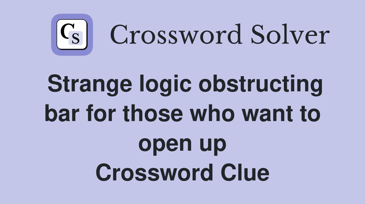 Strange logic obstructing bar for those who want to open up Crossword Clue
