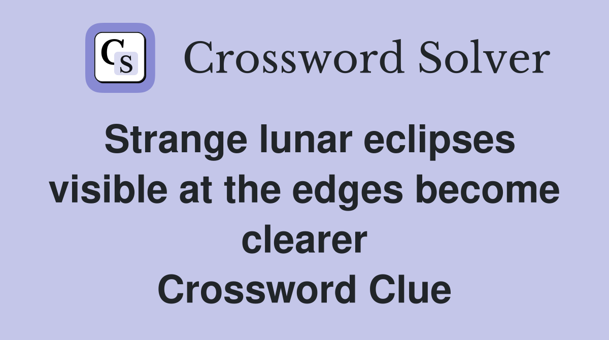 Strange lunar eclipses visible at the edges become clearer Crossword Clue
