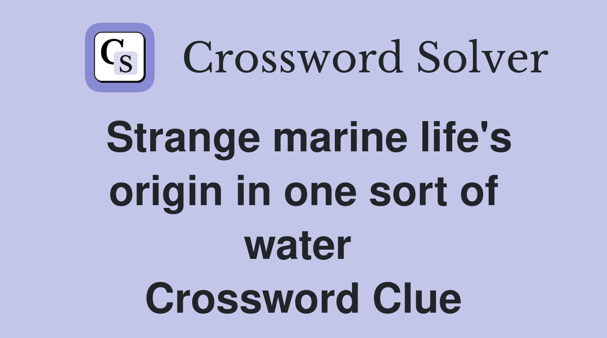 Strange marine life's origin in one sort of water  Crossword Clue