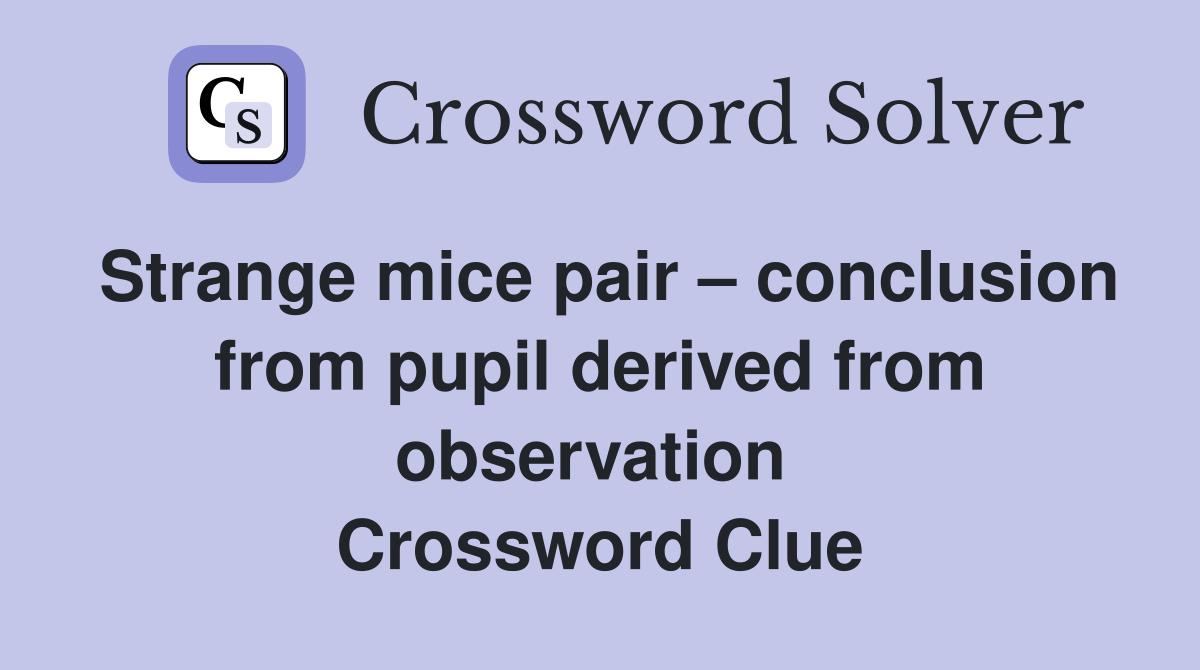 Strange mice pair – conclusion from pupil derived from observation  Crossword Clue