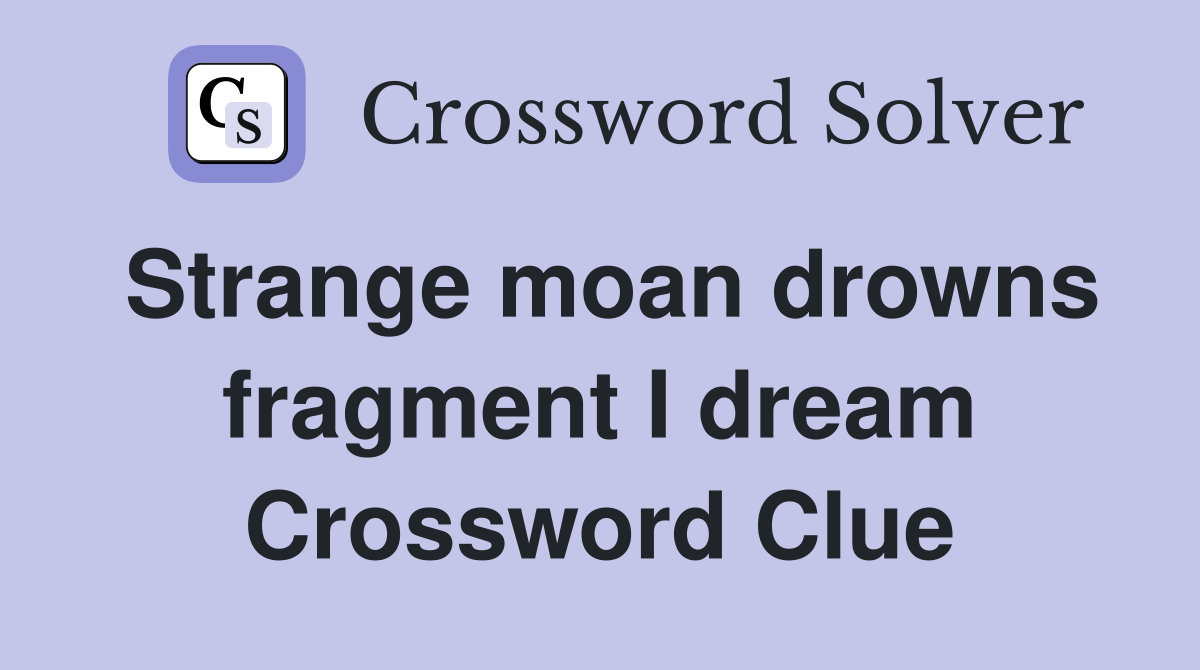Strange moan drowns fragment I dream Crossword Clue