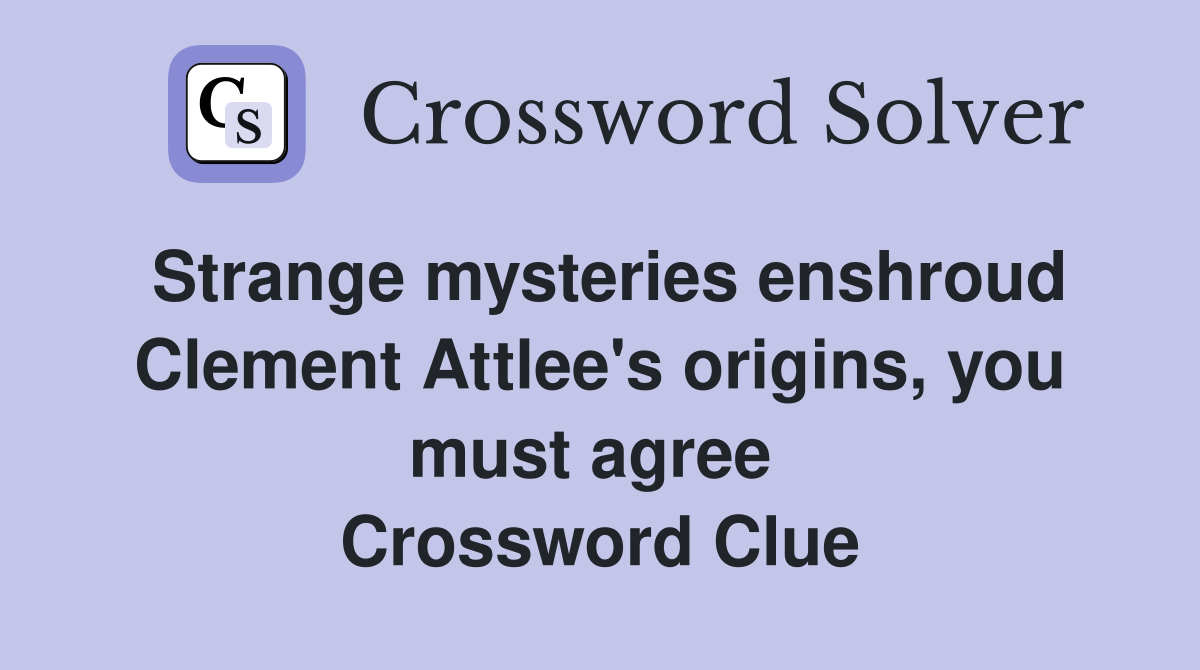 Strange mysteries enshroud Clement Attlee's origins, you must agree  Crossword Clue