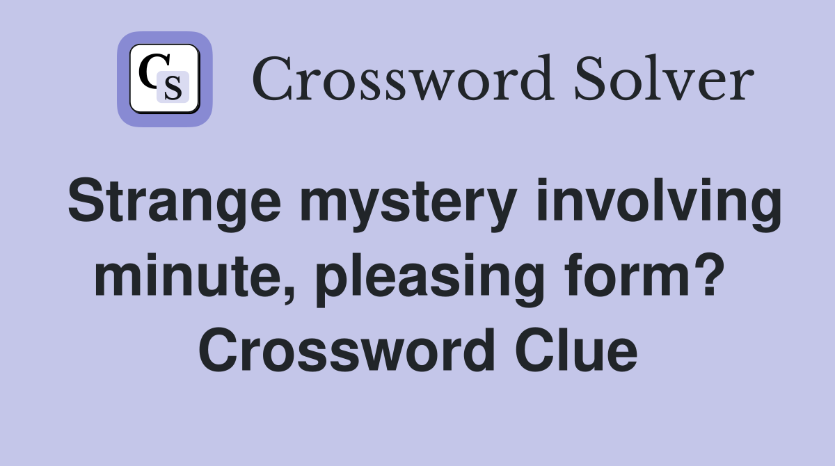 Strange mystery involving minute, pleasing form?  Crossword Clue