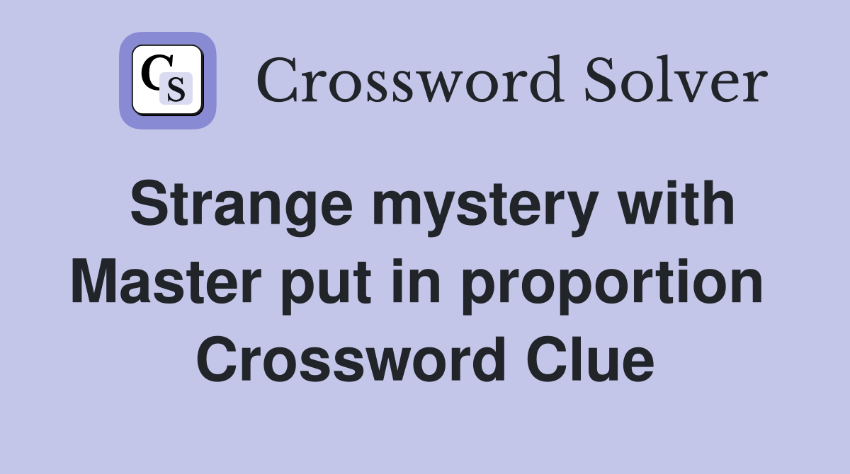 Strange mystery with Master put in proportion  Crossword Clue