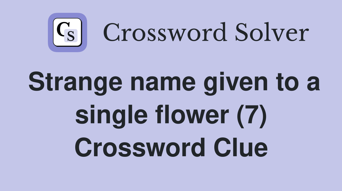 Strange name given to a single flower (7) Crossword Clue