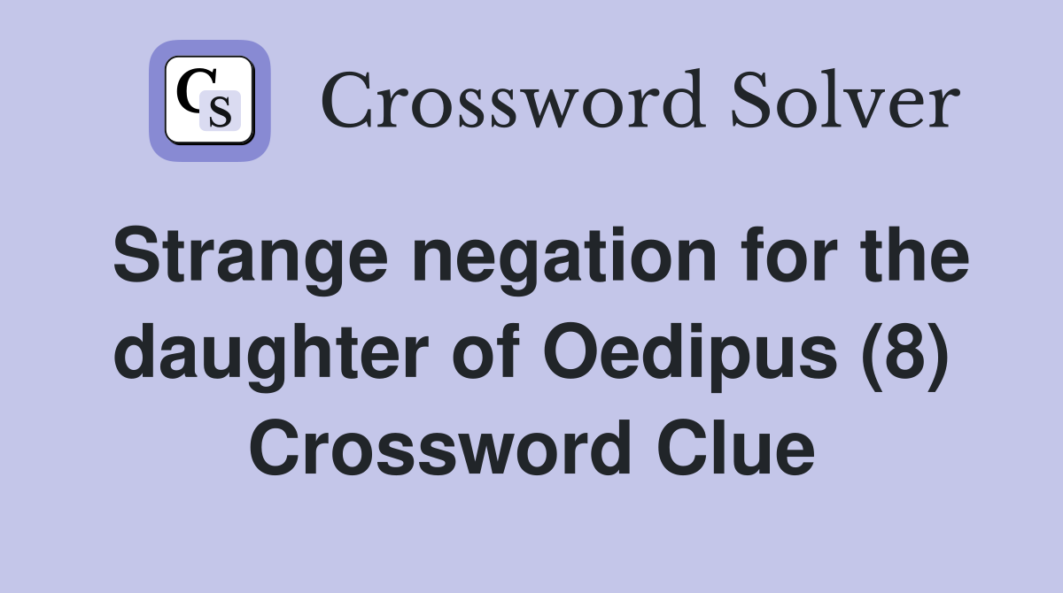 Strange negation for the daughter of Oedipus (8) Crossword Clue