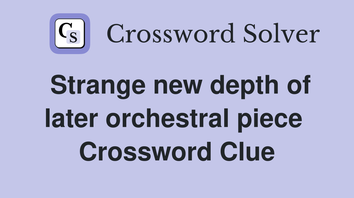 Strange new depth of later orchestral piece  Crossword Clue