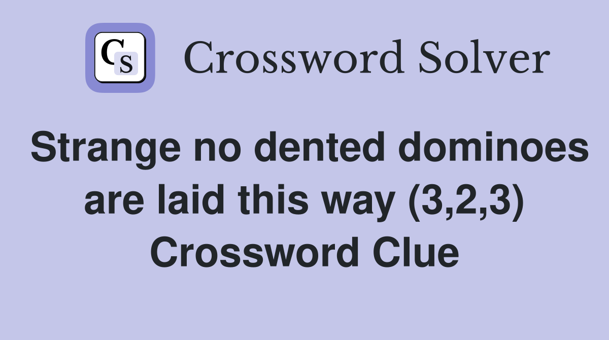 Strange no dented dominoes are laid this way (3,2,3) Crossword Clue