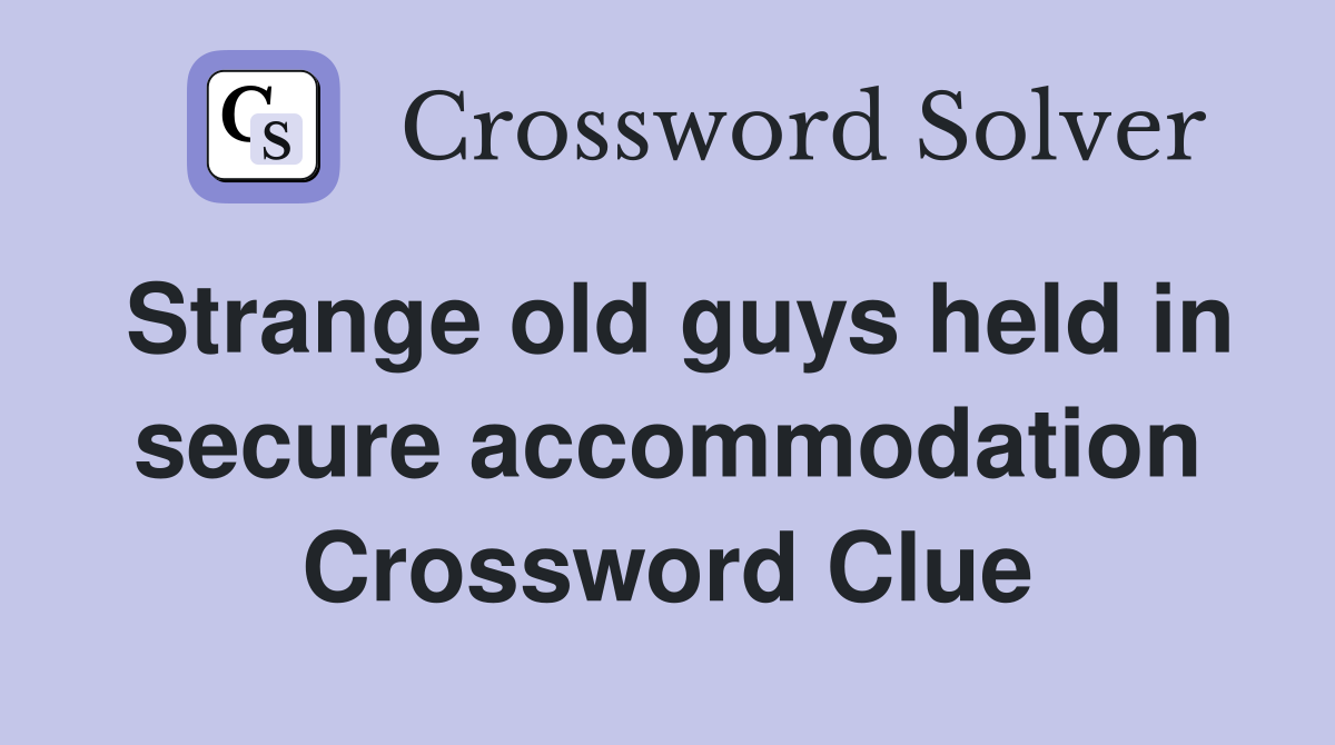 Strange old guys held in secure accommodation Crossword Clue