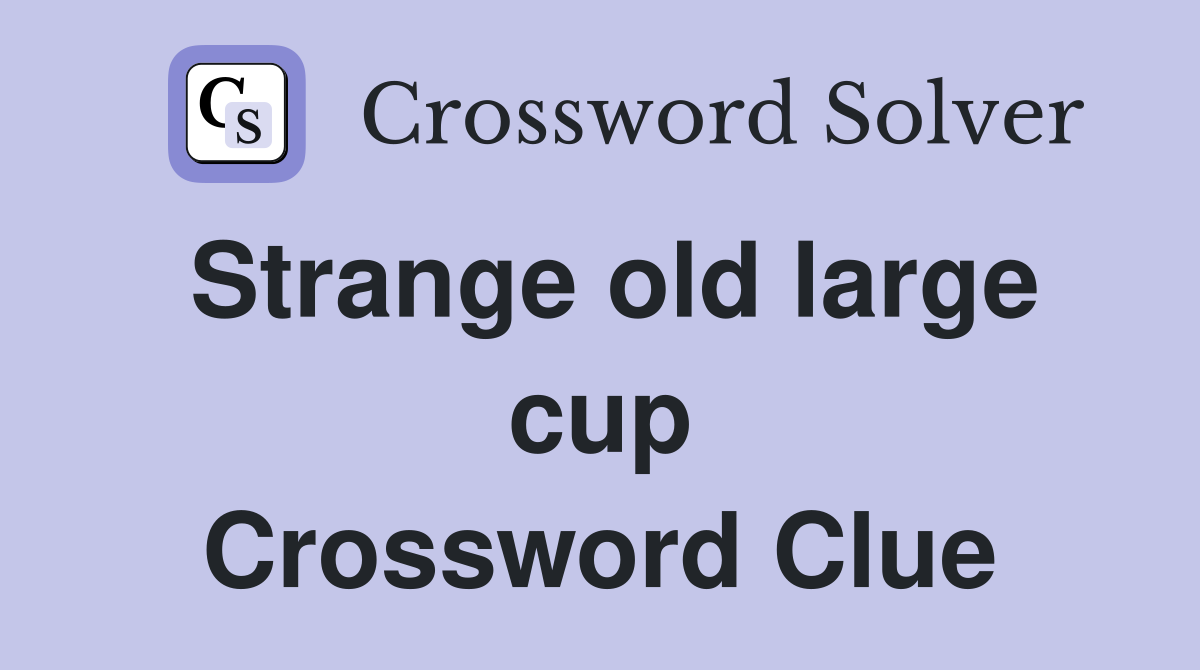 Strange old large cup Crossword Clue