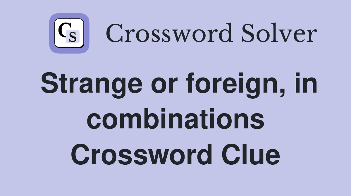 Strange or foreign, in combinations Crossword Clue