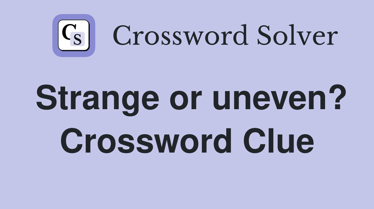Strange or uneven? Crossword Clue