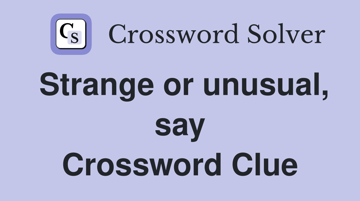 Strange or unusual, say Crossword Clue