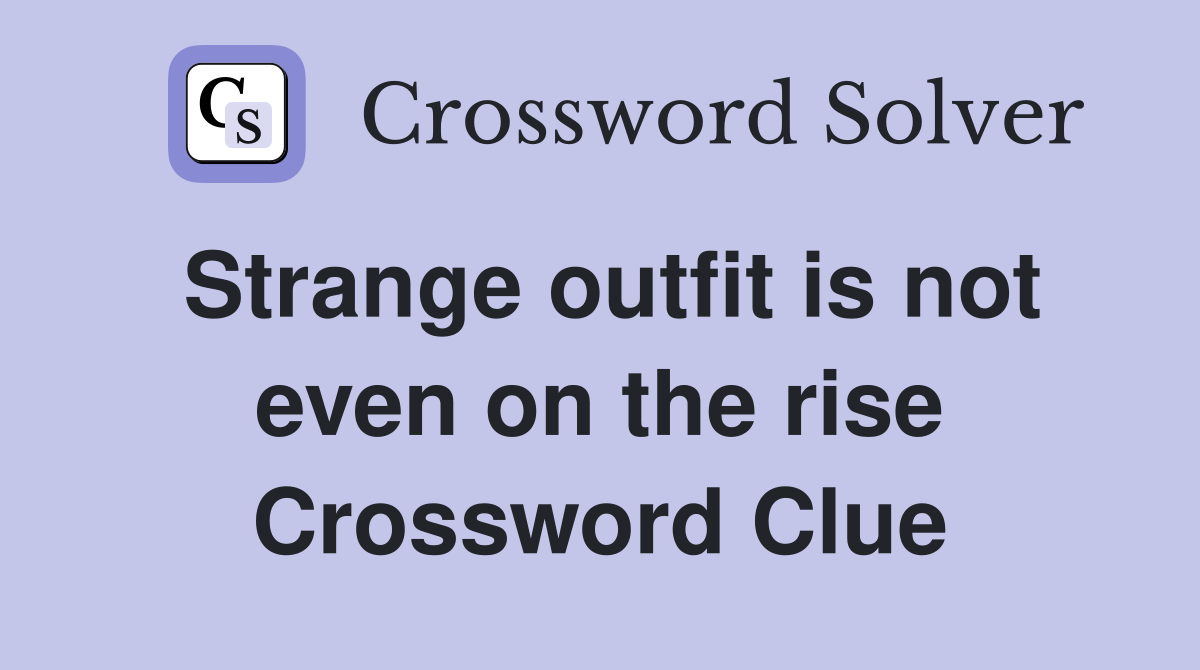 Strange outfit is not even on the rise Crossword Clue