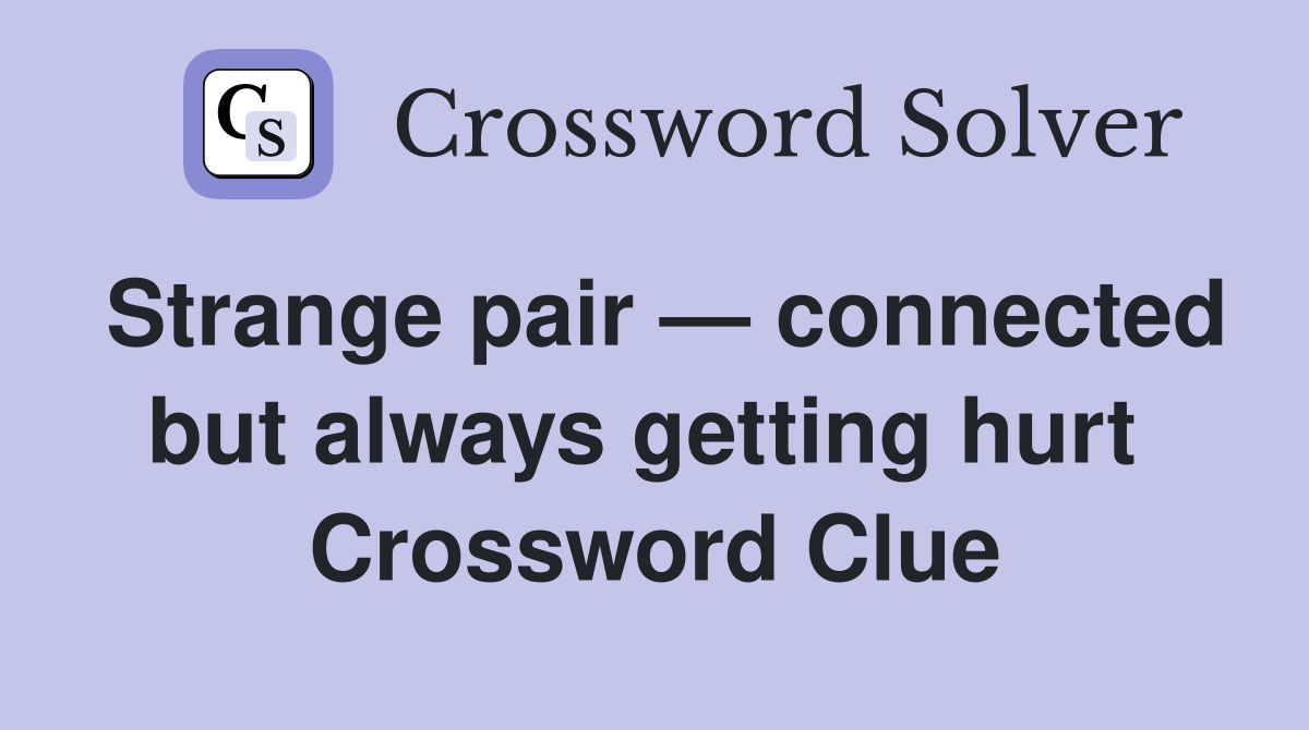 Strange pair — connected but always getting hurt  Crossword Clue