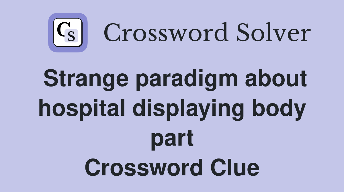 Strange paradigm about hospital displaying body part Crossword Clue
